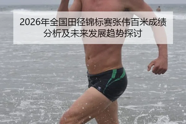 2026年全国田径锦标赛张伟百米成绩分析及未来发展趋势探讨