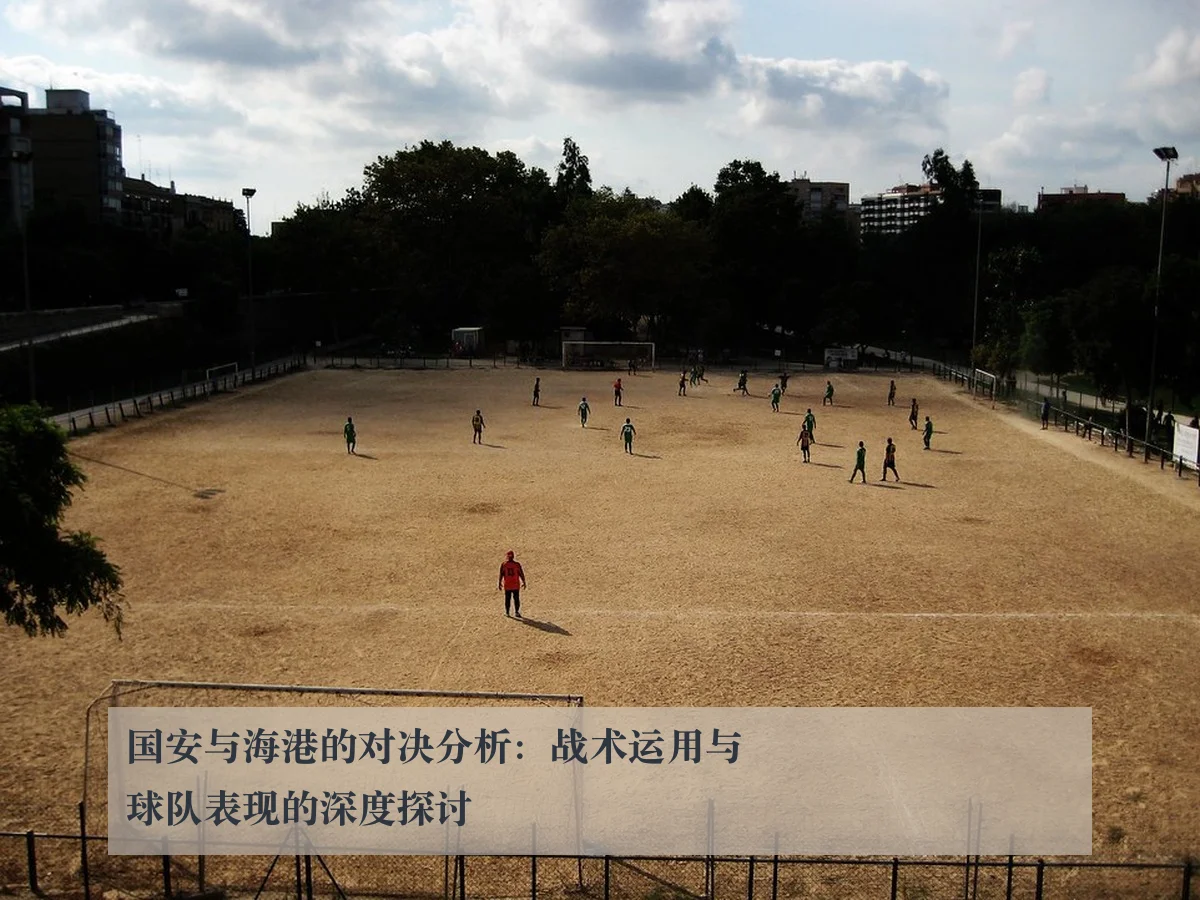 国安与海港的对决分析:战术运用与球队表现的深度探讨